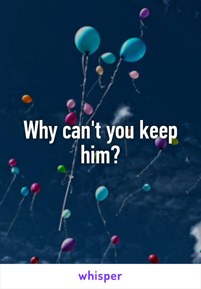 Why can't you keep him?