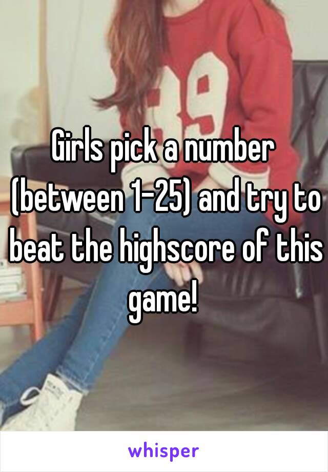 Girls pick a number (between 1-25) and try to beat the highscore of this game! 