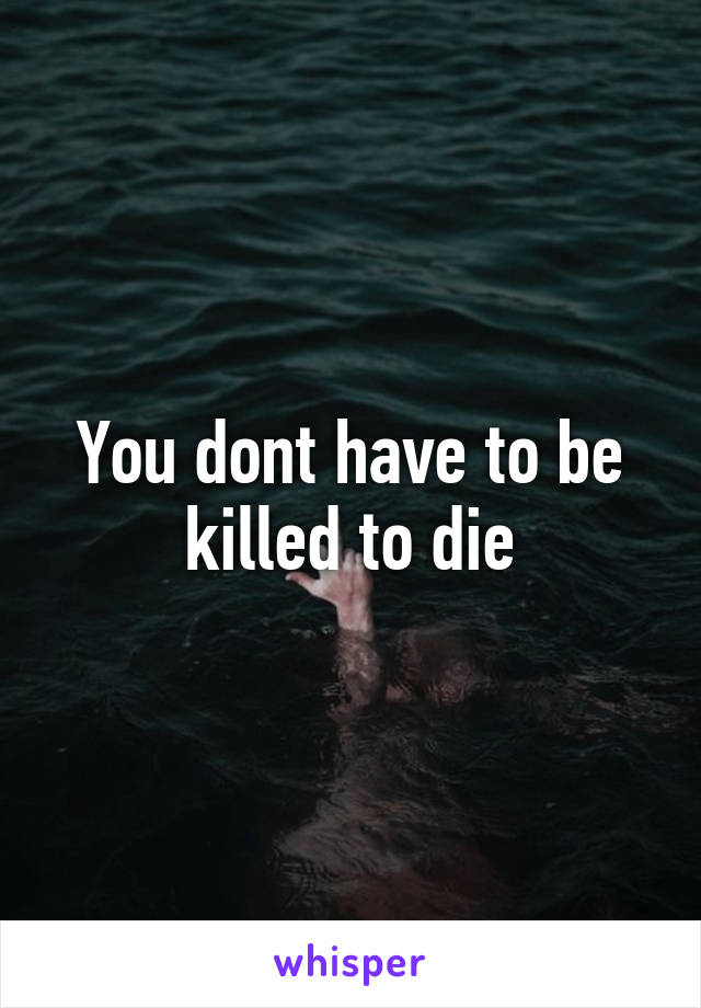 You dont have to be killed to die