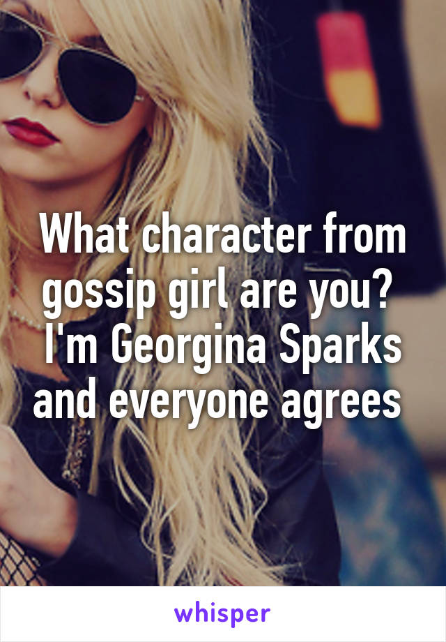 What character from gossip girl are you? 
I'm Georgina Sparks and everyone agrees 