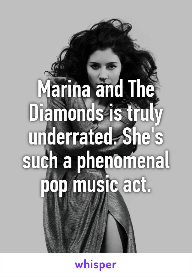 Marina and The Diamonds is truly underrated. She's such a phenomenal pop music act.