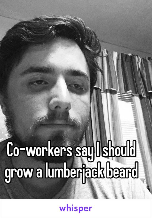 Co-workers say I should grow a lumberjack beard