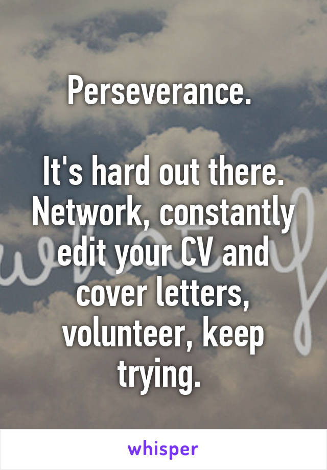 Perseverance. 

It's hard out there. Network, constantly edit your CV and cover letters, volunteer, keep trying. 