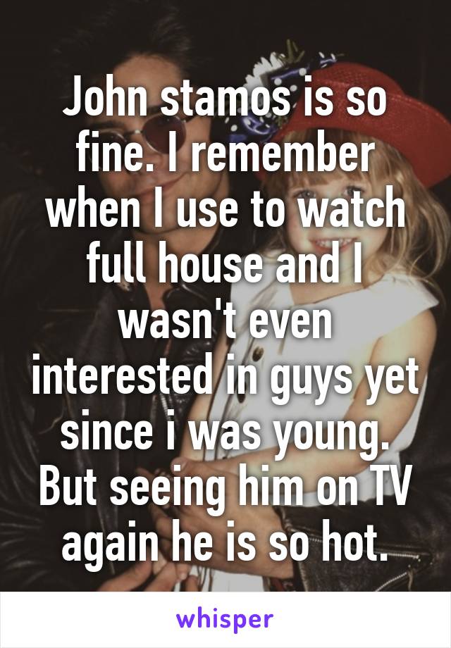 John stamos is so fine. I remember when I use to watch full house and I wasn't even interested in guys yet since i was young. But seeing him on TV again he is so hot.