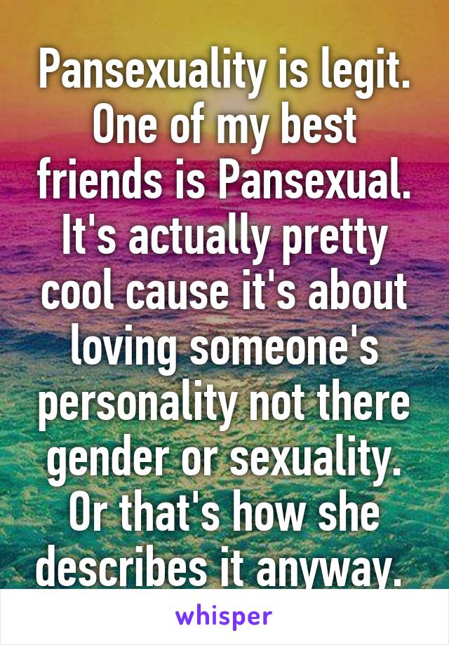 Pansexuality Is Legit One Of My Best Friends Is Pansexual Its Actually Pretty Cool Cause Its