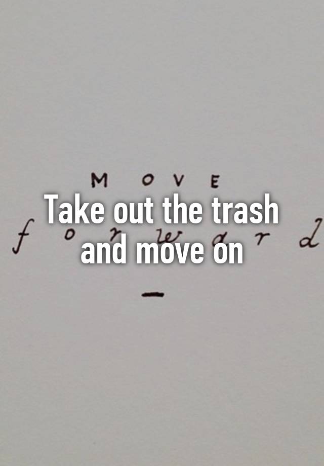 take-out-the-trash-and-move-on