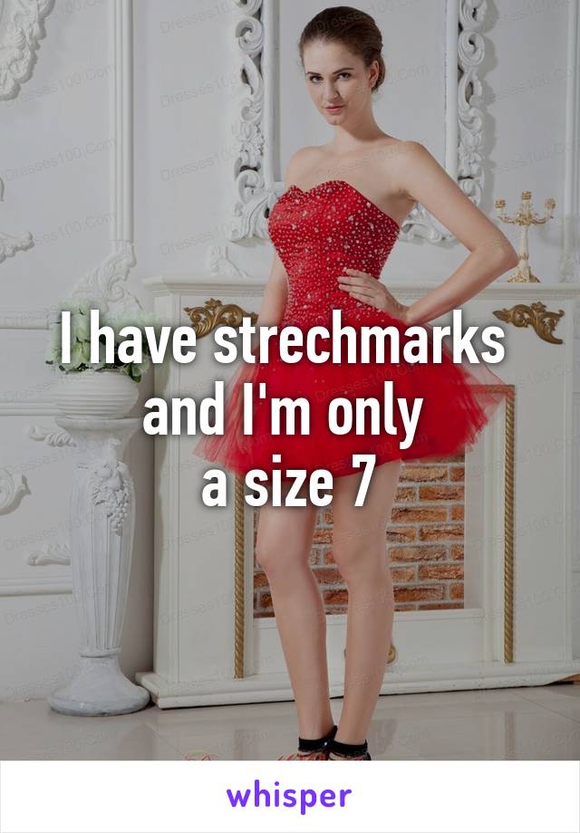 I have strechmarks 
and I'm only 
a size 7