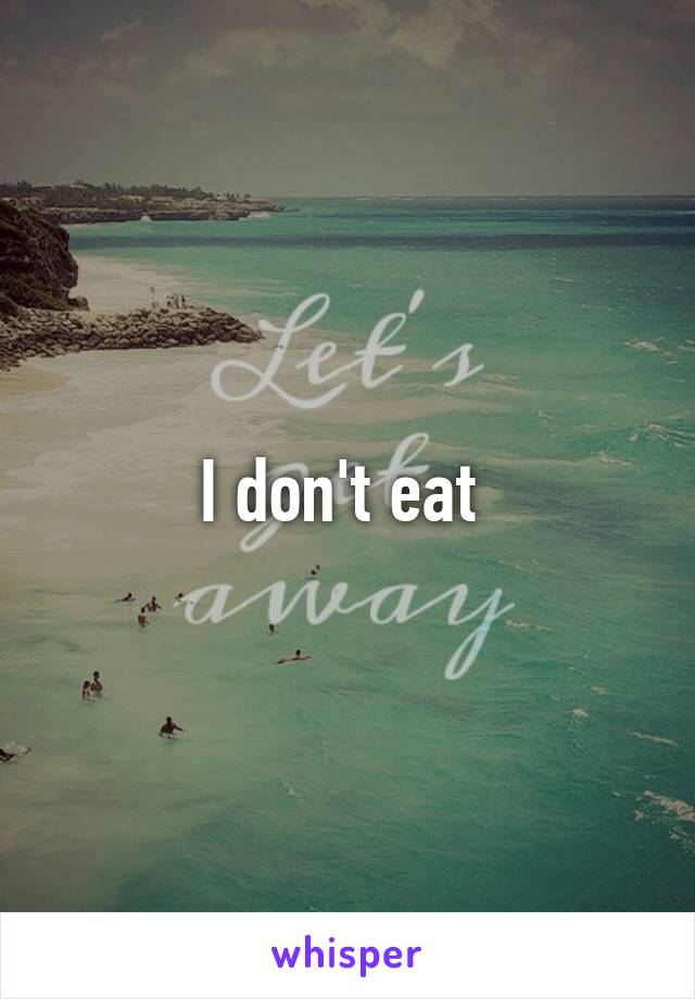 I don't eat 