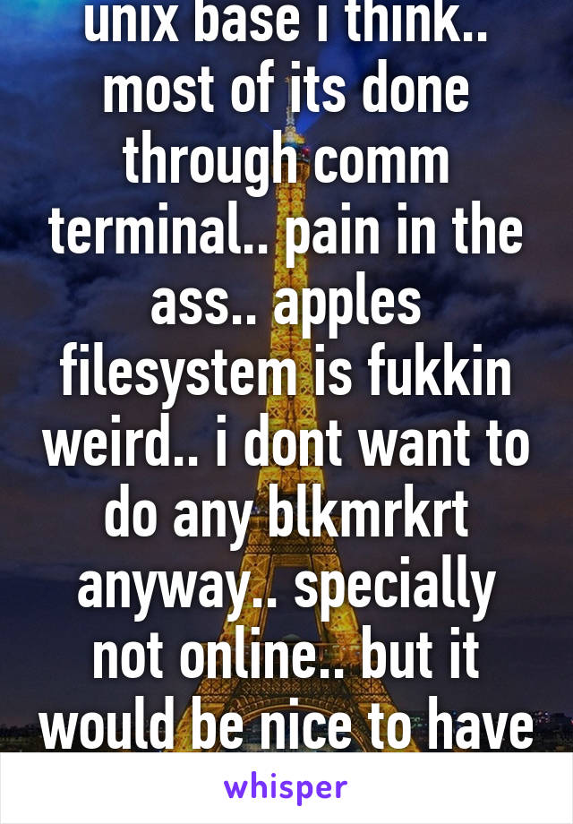 through cydia.. ios is unix base i think.. most of its done through comm terminal.. pain in the ass.. apples filesystem is fukkin weird.. i dont want to do any blkmrkrt anyway.. specially not online.. but it would be nice to have that kind of anonymity..