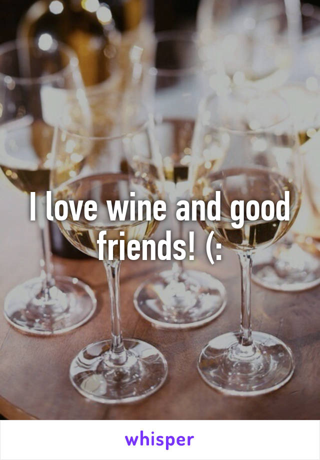 I love wine and good friends! (: