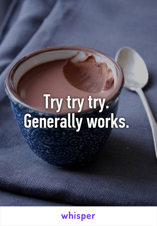 Try try try. 
Generally works. 