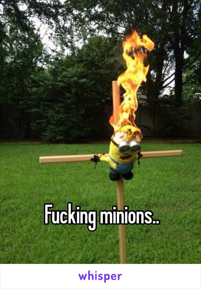 Fucking minions..