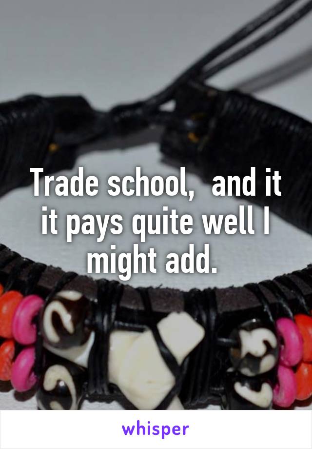 Trade school,  and it it pays quite well I might add. 