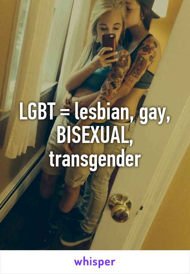 LGBT = lesbian, gay, BISEXUAL, transgender