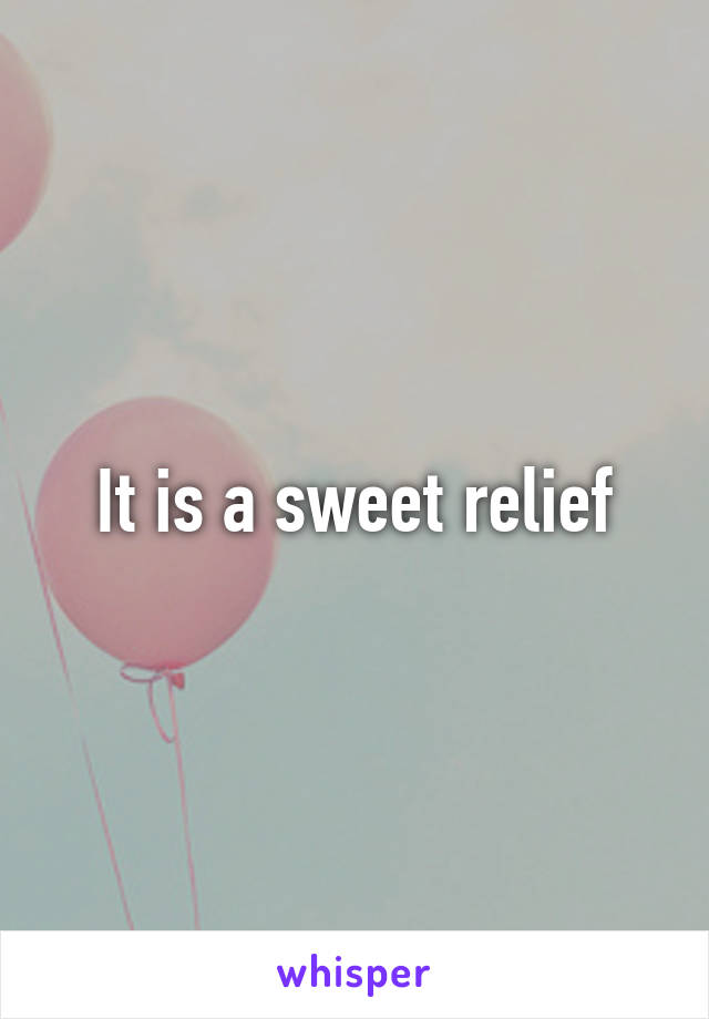It is a sweet relief