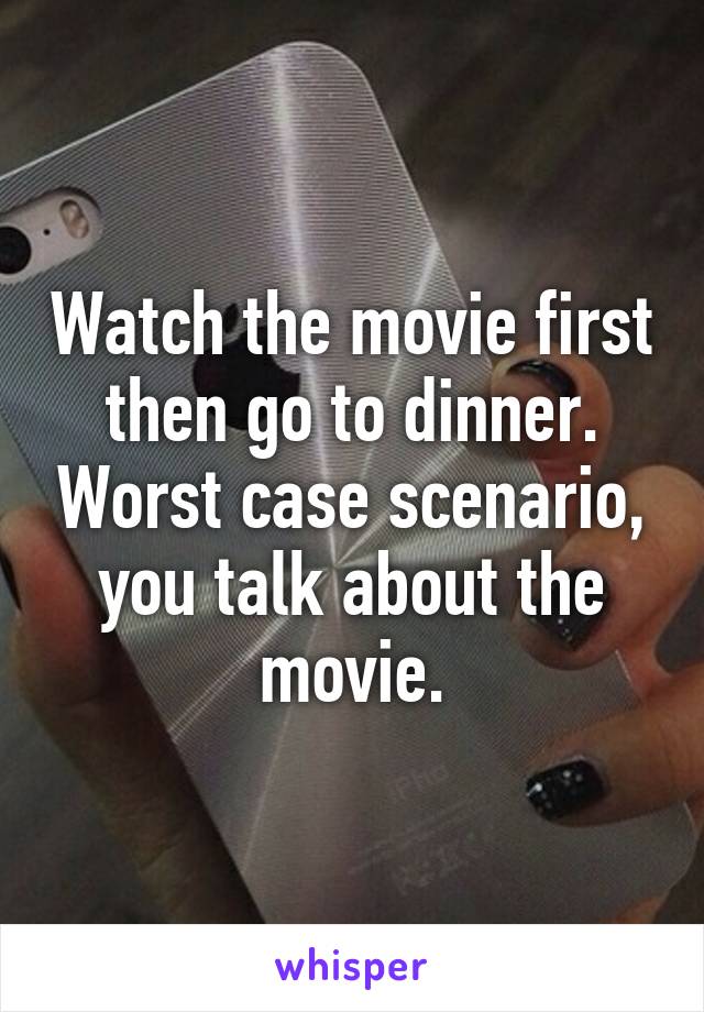 Watch the movie first then go to dinner. Worst case scenario, you talk about the movie.