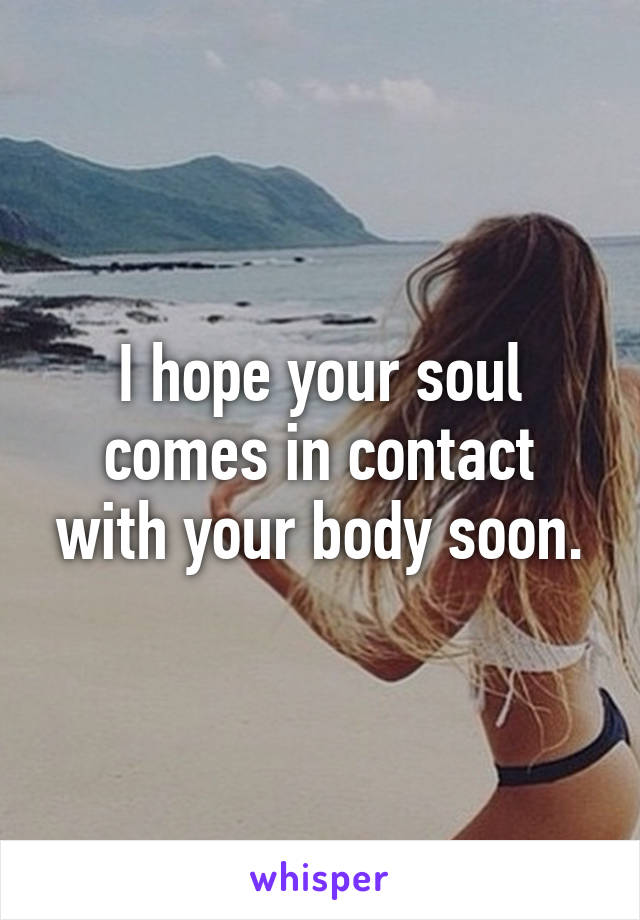 I hope your soul comes in contact with your body soon.