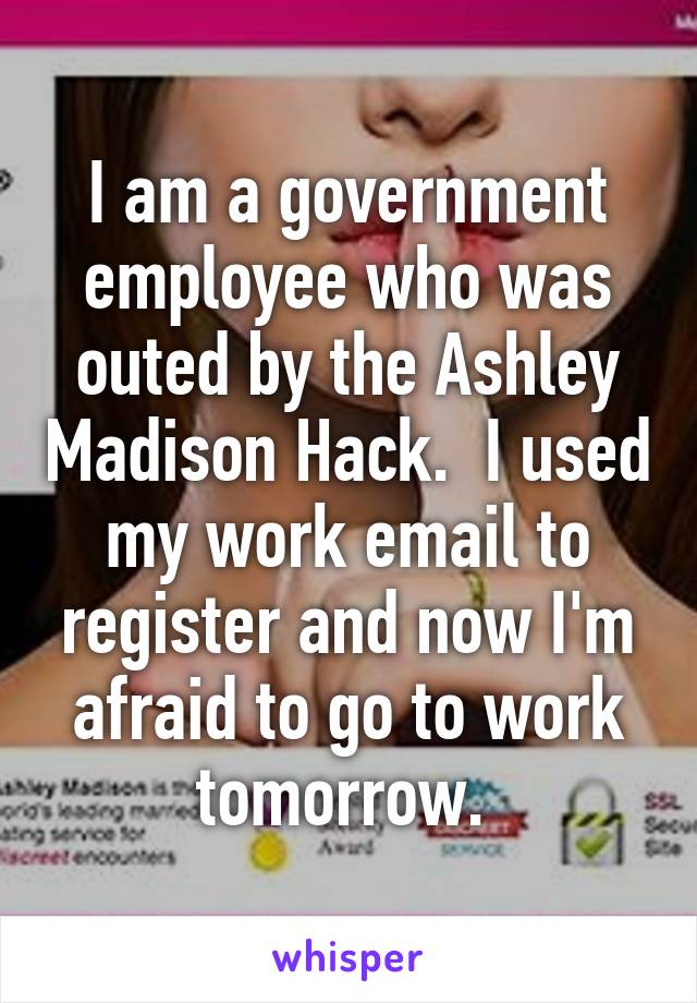 I am a government employee who was outed by the Ashley Madison Hack.  I used my work email to register and now I'm afraid to go to work tomorrow. 