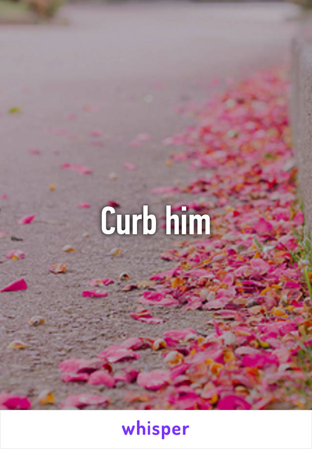 Curb him