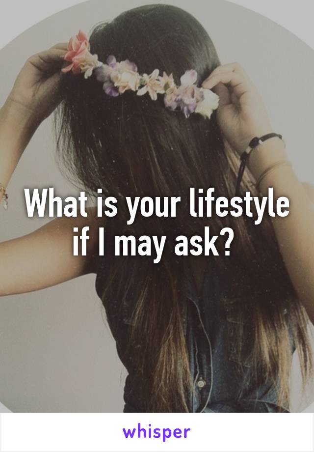 What is your lifestyle if I may ask? 