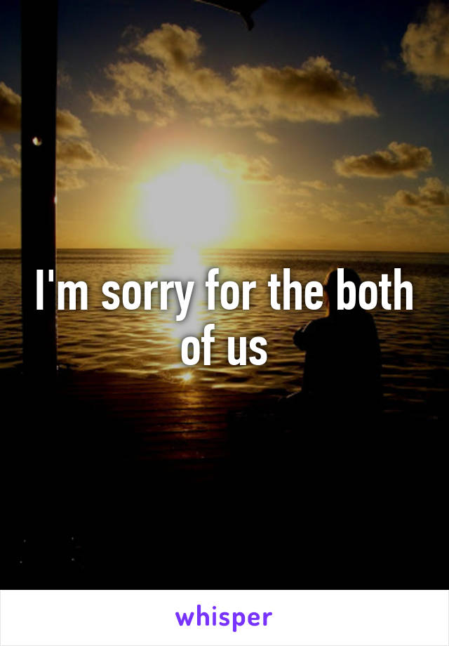 I'm sorry for the both of us