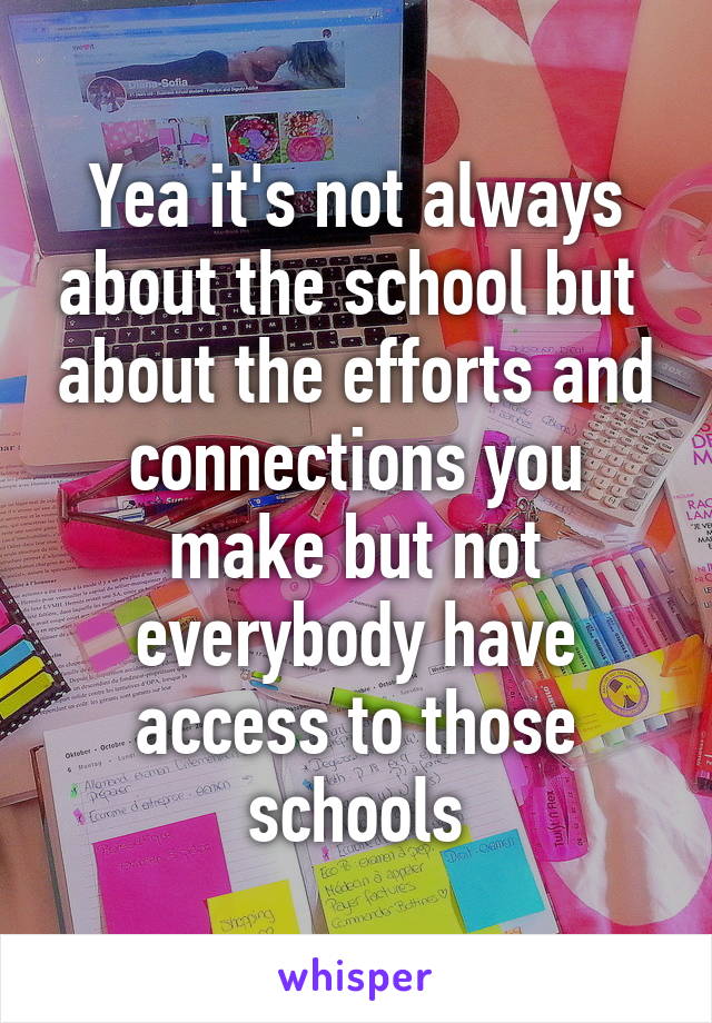 Yea it's not always about the school but  about the efforts and connections you make but not everybody have access to those schools