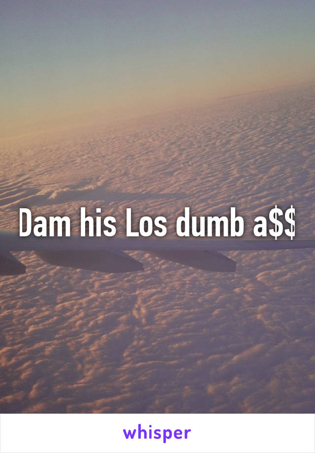 Dam his Los dumb a$$