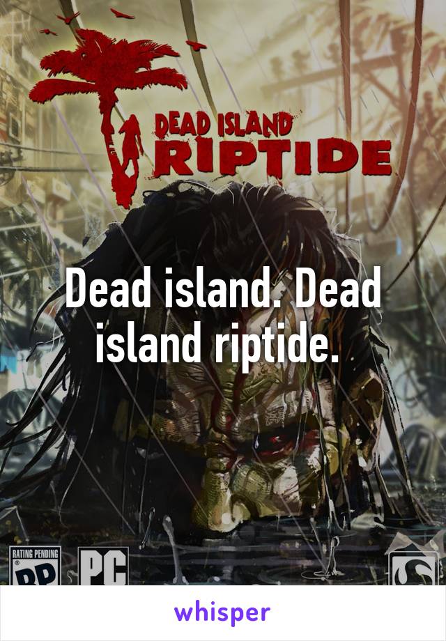 Dead island. Dead island riptide. 