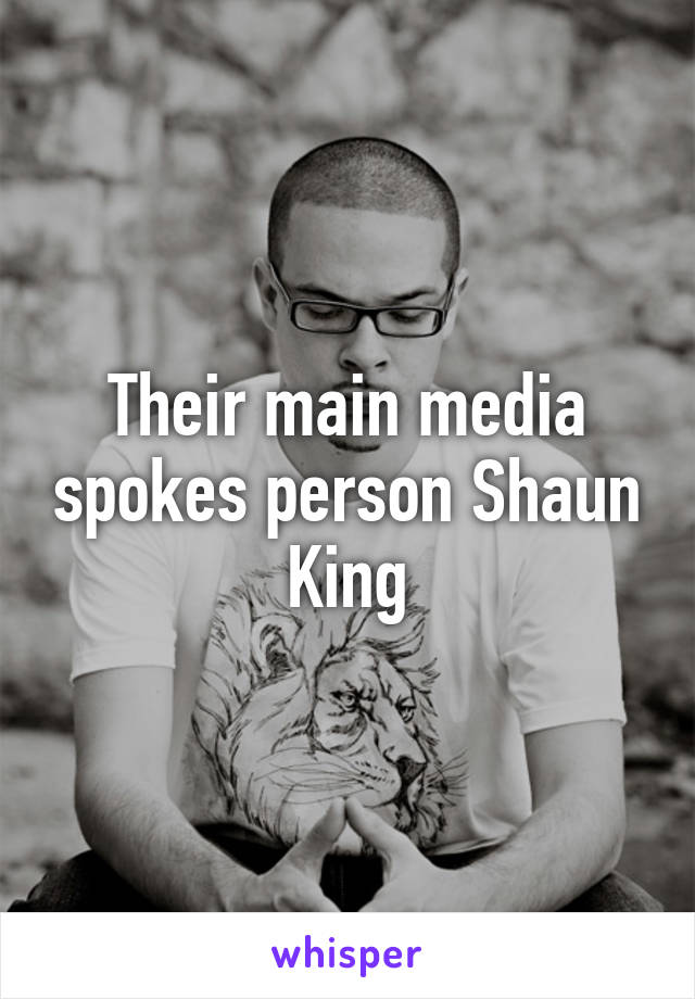 Their main media spokes person Shaun King