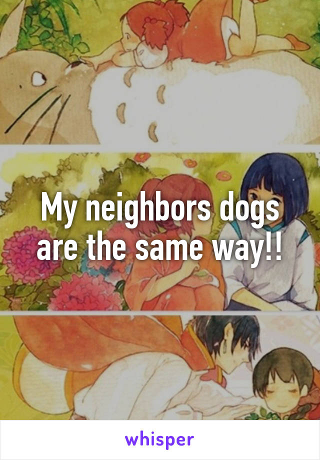 My neighbors dogs are the same way!!