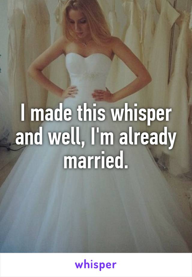 I made this whisper and well, I'm already married.