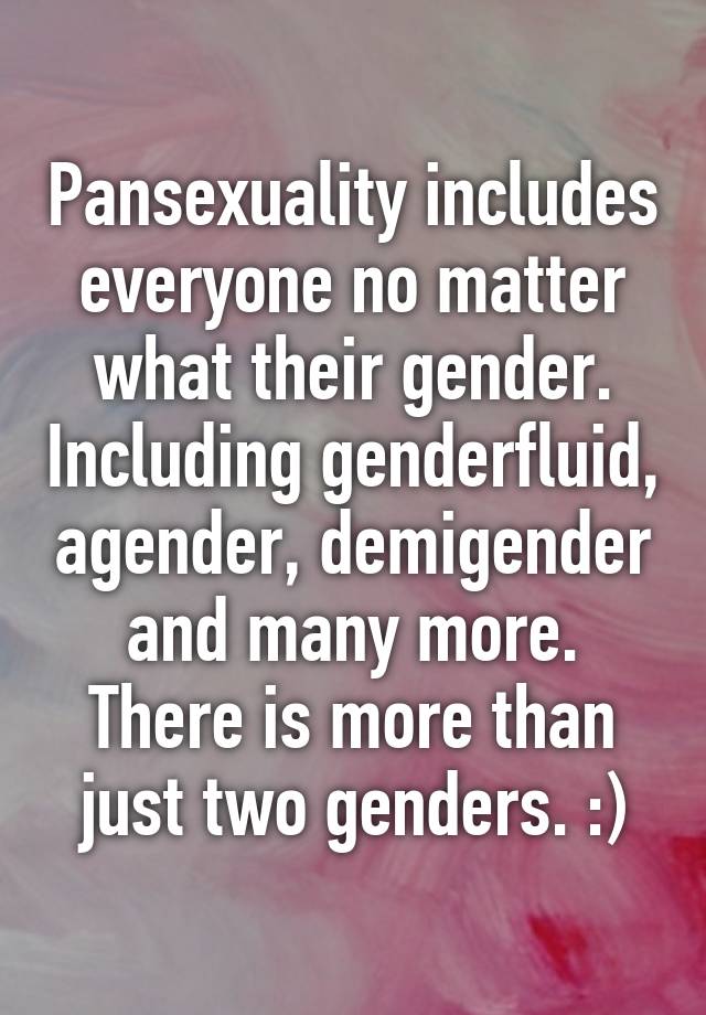 Pansexuality includes everyone no matter what their gender. Including ...