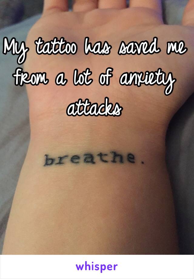 My tattoo has saved me from a lot of anxiety attacks 
