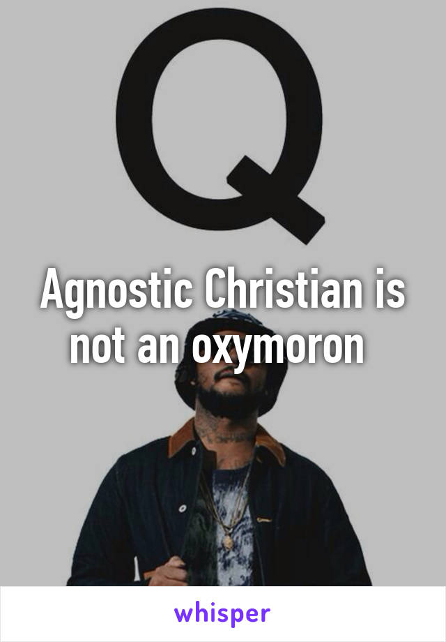 Agnostic Christian is not an oxymoron 