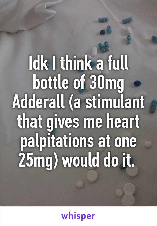 Idk I think a full bottle of 30mg Adderall (a stimulant that gives me heart palpitations at one 25mg) would do it. 