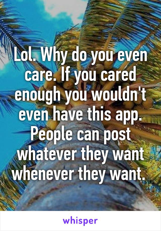 Lol. Why do you even care. If you cared enough you wouldn't even have this app. People can post whatever they want whenever they want. 