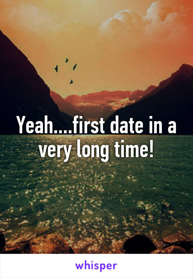 Yeah....first date in a very long time!