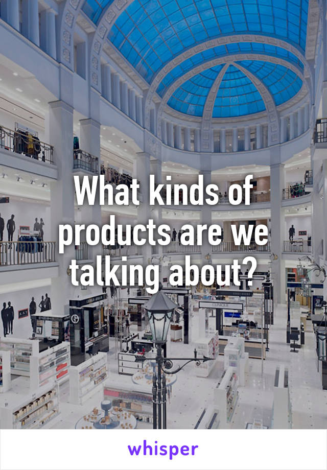 What kinds of products are we talking about?