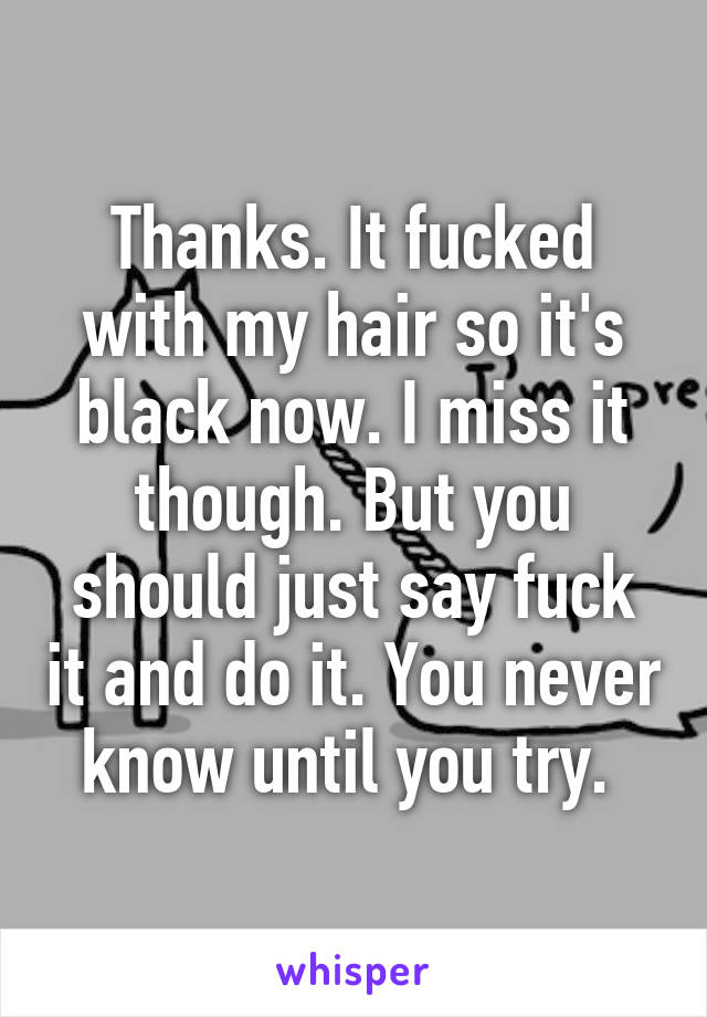 Thanks. It fucked with my hair so it's black now. I miss it though. But you should just say fuck it and do it. You never know until you try. 