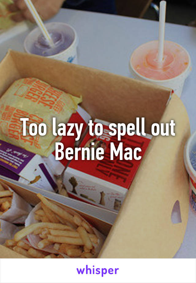 Too lazy to spell out Bernie Mac