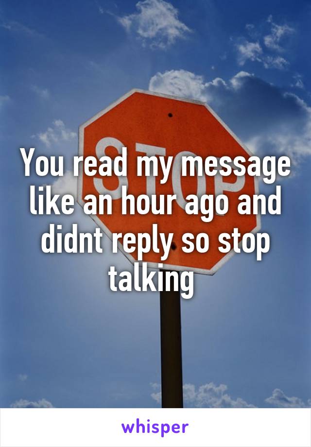 you-read-my-message-like-an-hour-ago-and-didnt-reply-so-stop-talking