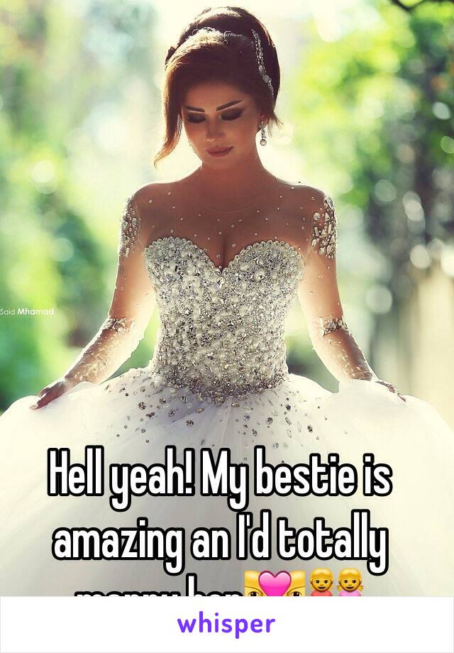 Hell yeah! My bestie is amazing an I'd totally marry her👩‍❤️‍👩👭