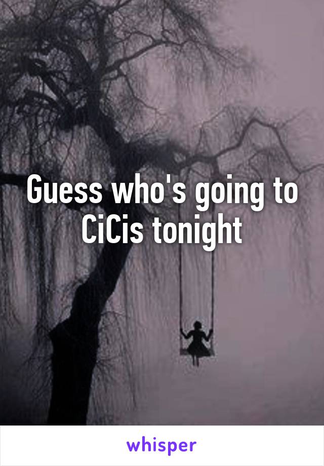 Guess who's going to CiCis tonight
