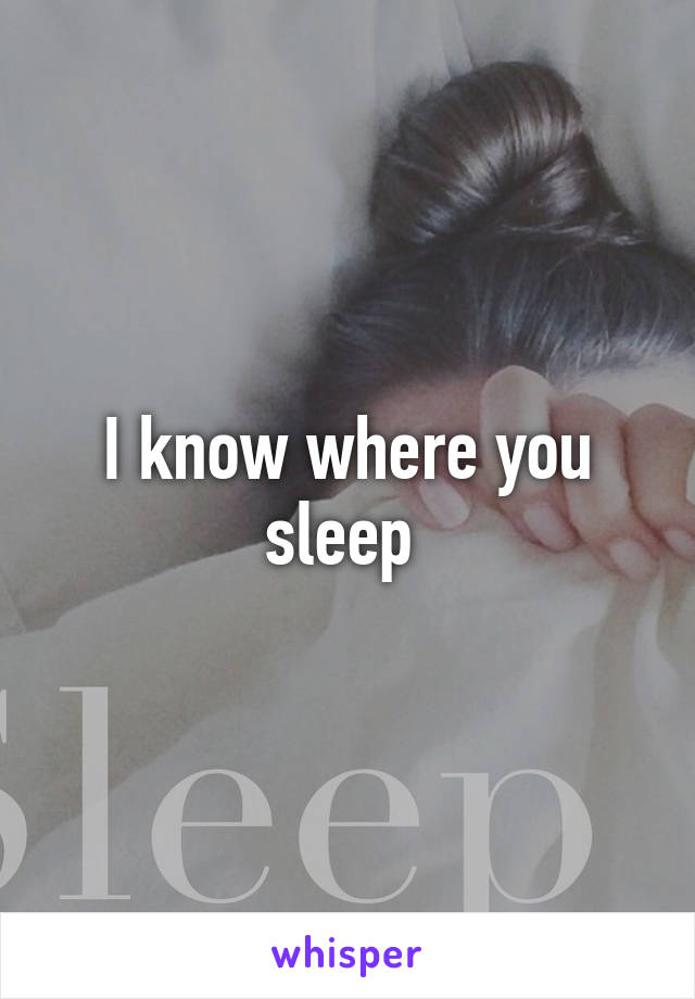 I know where you sleep 