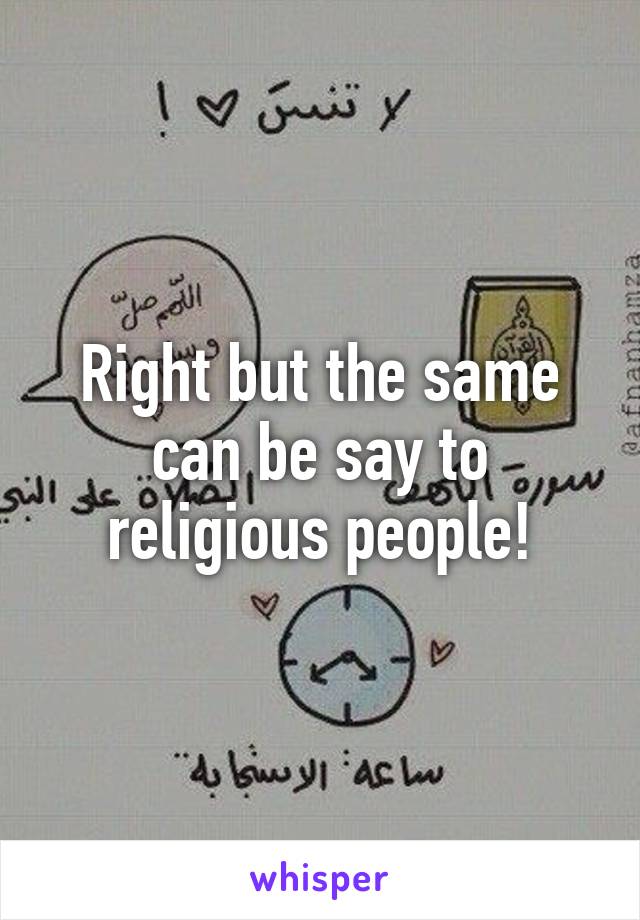 Right but the same can be say to religious people!