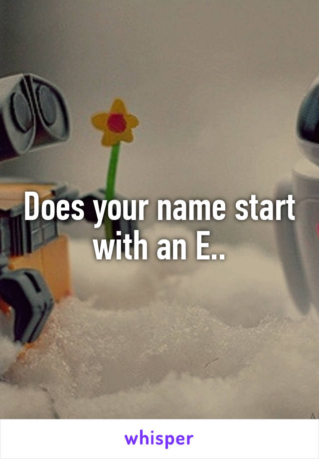 Does your name start with an E..