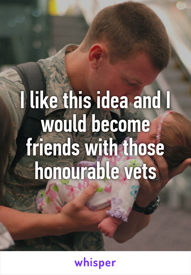 I like this idea and I would become friends with those honourable vets