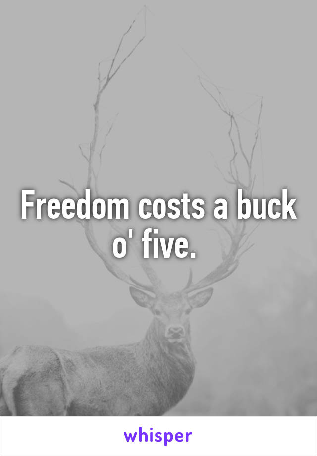 Freedom costs a buck o' five. 