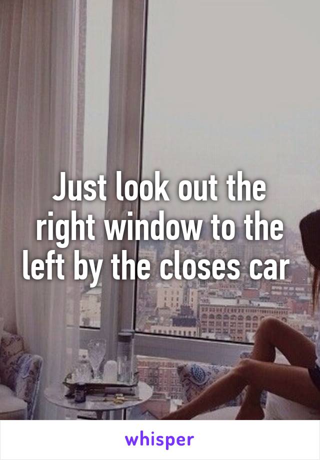 Just look out the right window to the left by the closes car 