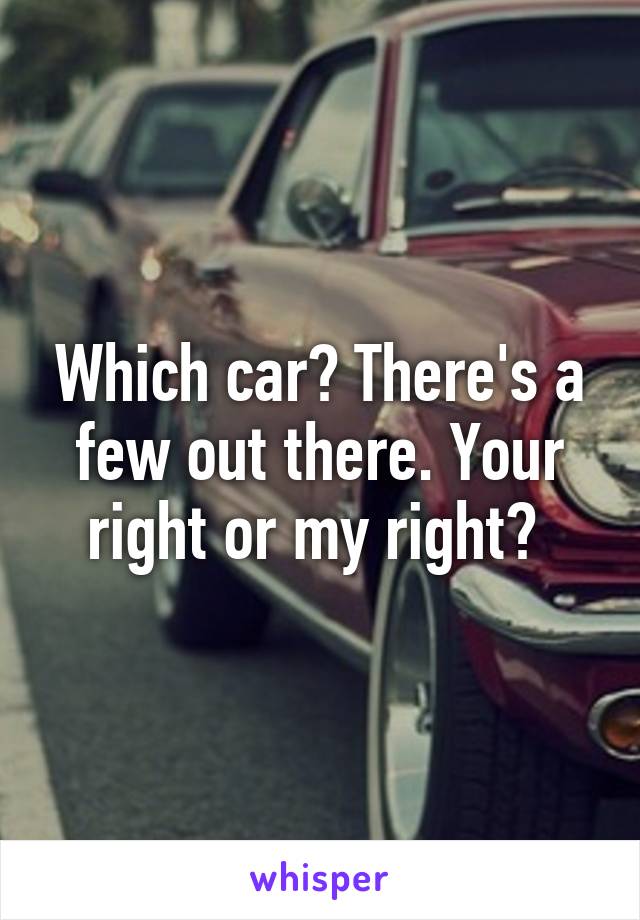 Which car? There's a few out there. Your right or my right? 